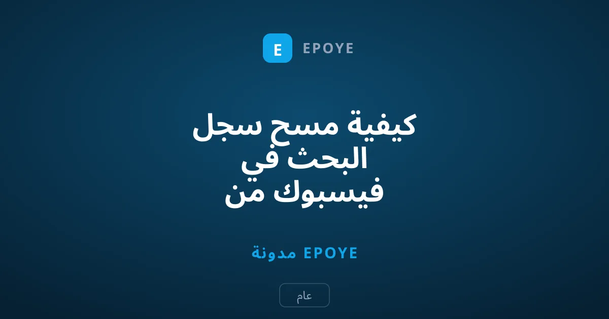 كيفية مسح سجل البحث في فيسبوك من الهاتف والحاسوب خطوة بخطوة